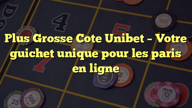 Plus Grosse Cote Unibet – Votre guichet unique pour les paris en ligne