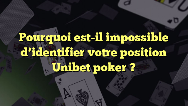 Pourquoi est-il impossible d’identifier votre position Unibet poker ?