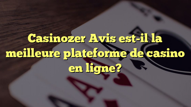 Casinozer Avis est-il la meilleure plateforme de casino en ligne?