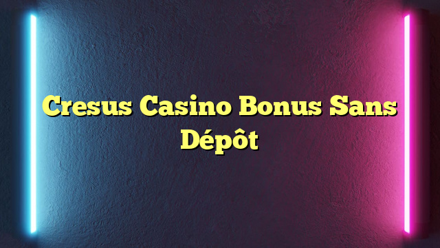 Cresus Casino Bonus Sans Dépôt