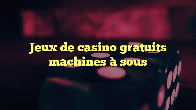 Jeux de casino gratuits machines à sous