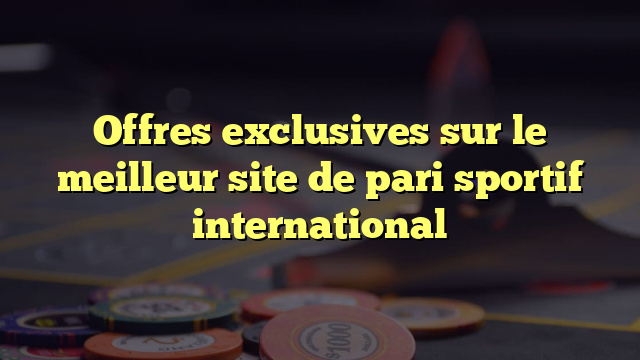 Offres exclusives sur le meilleur site de pari sportif international