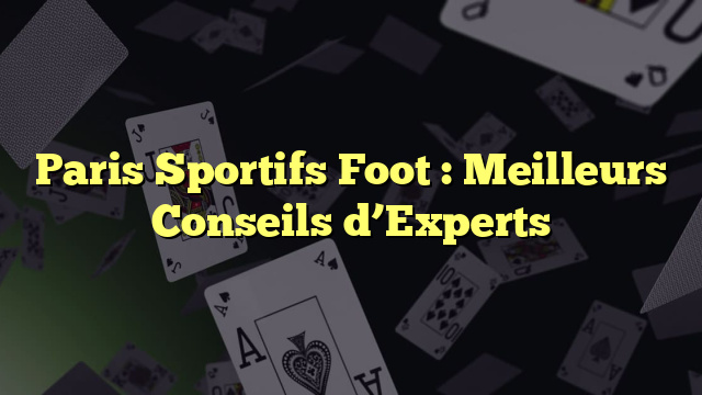 Paris Sportifs Foot : Meilleurs Conseils d’Experts