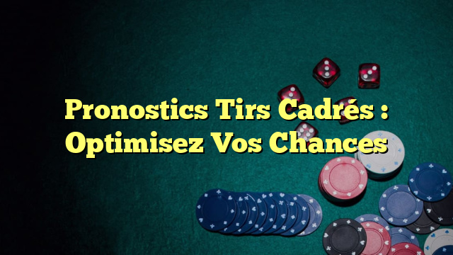 Pronostics Tirs Cadrés : Optimisez Vos Chances