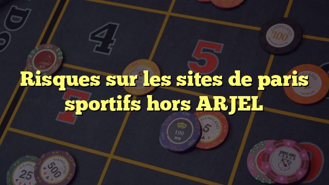 Risques sur les sites de paris sportifs hors ARJEL