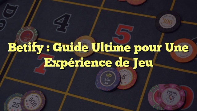 Betify : Guide Ultime pour Une Expérience de Jeu