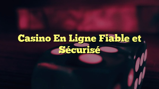 Casino En Ligne Fiable et Sécurisé